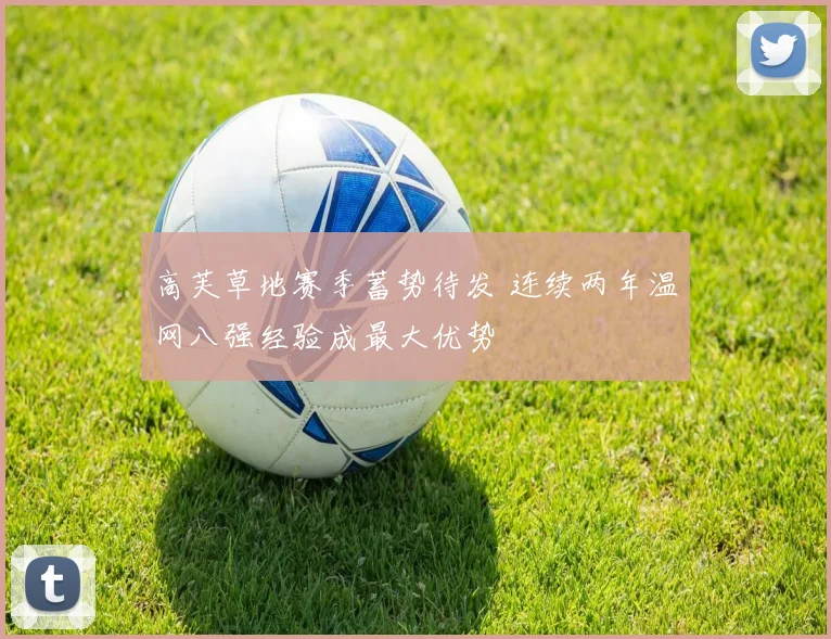 高芙草地赛季蓄势待发 连续两年温网八强经验成最大优势