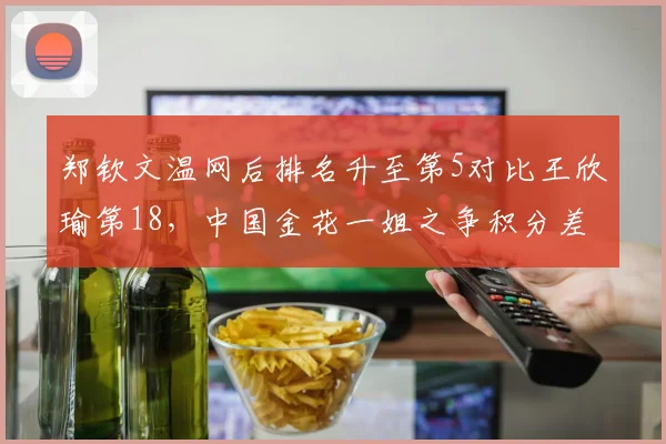 郑钦文温网后排名升至第5对比王欣瑜第18,中国金花一姐之争积分差扩大至1200分